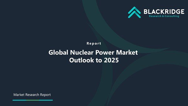 Global Nuclear Power Market Outlook to 2025 | Blackridge Research