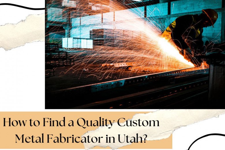 How to Find a Quality Custom Metal Fabricator in Utah?