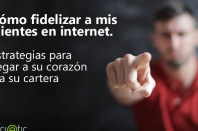 Cómo fidelizar a mis clientes en internet. Estrategias de fidelización para llegar a su corazón y a su cartera