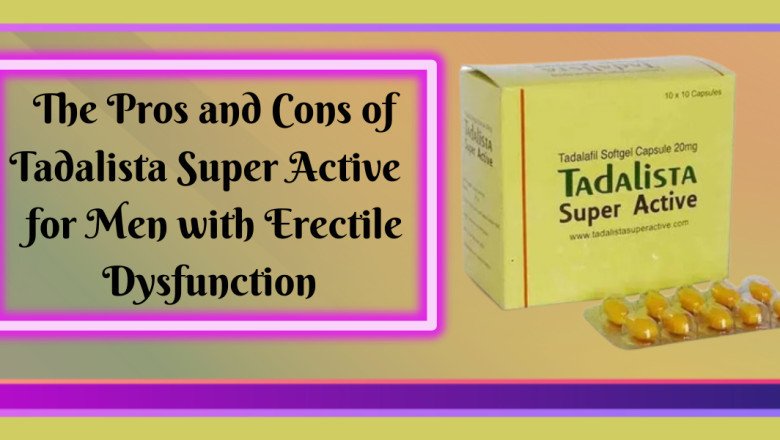 The Pros and Cons of Tadalista Super Active  for Men with Erectile Dysfunction